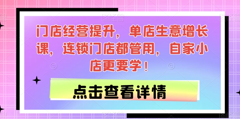 门店经营提升，单店生意增长课，连锁门店都管用，自家小店更要学！-52资源库