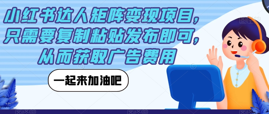 小红书达人矩阵变现项目，只需要复制粘贴发布即可，从而获取广告费用-52资源库