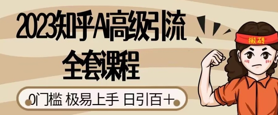 2023知乎Ai高级引流全套课程，0门槛极易上手，日引100+-52资源库