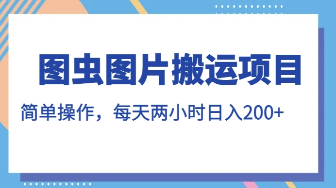 图虫图片搬运项目，简单操作，每天两小时，日入200+【揭秘】-52资源库