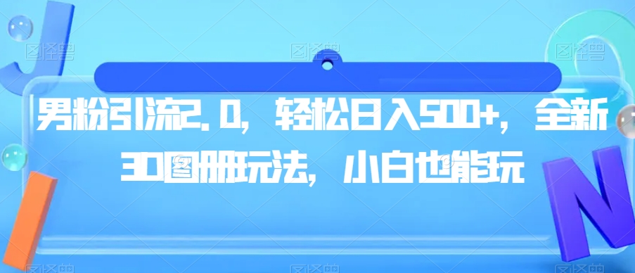 男粉引流2.0，轻松日入500+，全新3D图册玩法，小白也能玩【揭秘】-52资源库