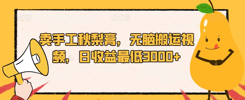 卖手工秋梨膏，无脑搬运视频，日收益最低3000+【揭秘】-52资源库