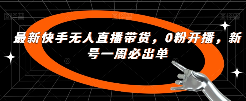 最新快手无人直播带货，0粉开播，新号一周必出单-52资源库