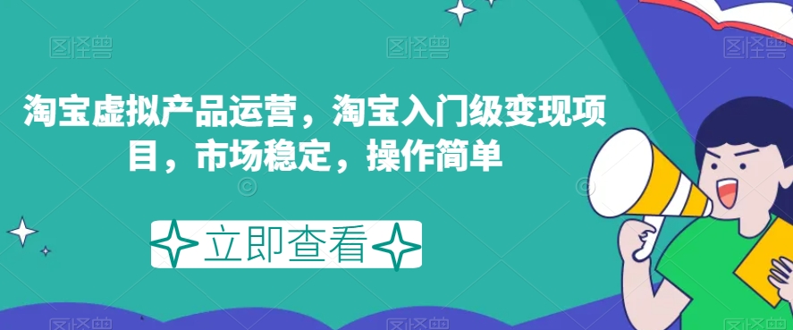 淘宝虚拟产品运营，淘宝入门级变现项目，市场稳定，操作简单-52资源库