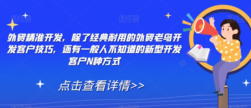 外贸精准开发，除了经典耐用的外贸老鸟开发客户技巧，还有一般人不知道的新型开发客户N种方式-52资源库