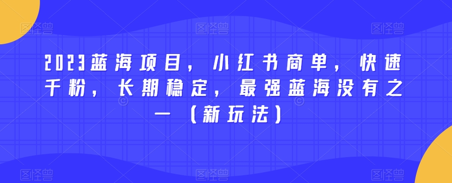 2023蓝海项目，小红书商单，快速千粉，长期稳定，最强蓝海没有之一（新玩法）-52资源库