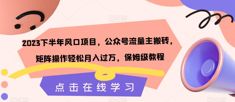 2023下半年风口项目，公众号流量主搬砖，矩阵操作轻松月入过万，保姆级教程-52资源库