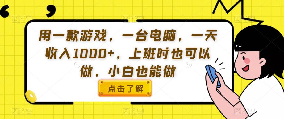 用一款游戏，一台电脑，一天收入1000+，上班时也可以做，小白也能做【揭秘】-52资源库