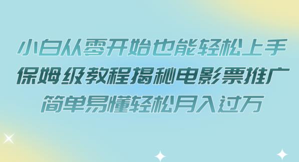 小白从零开始也能轻松上手，保姆级教程揭秘电影票推广，简单易懂轻松月入过万【揭秘】-52资源库