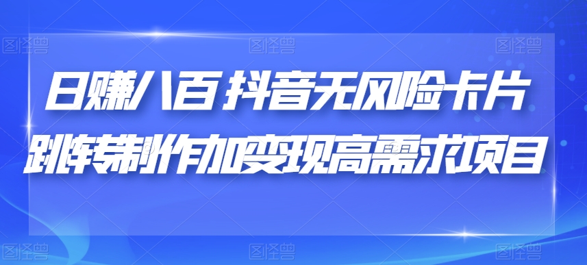 日赚八百抖音无风险卡片跳转制作加变现高需求项目【揭秘】-52资源库