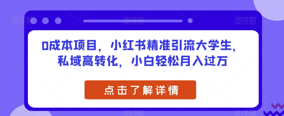 0成本项目，小红书精准引流大学生，私域高转化，小白轻松月入过万【揭秘】-52资源库