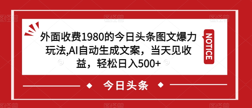 外面收费1980的今日头条图文爆力玩法，AI自动生成文案，当天见收益，轻松日入500+【揭秘】-52资源库