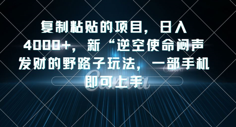 复制粘贴的项目，日入4000+，新“逆空使命“闷声发财的野路子玩法，一部手机即可上手-52资源库