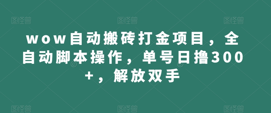 wow自动搬砖打金项目，全自动脚本操作，单号日撸300+，解放双手【揭秘】-52资源库