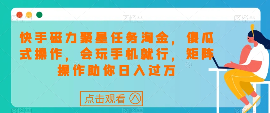 快手磁力聚星任务淘金，傻瓜式操作，会玩手机就行，矩阵操作助你日入过万-52资源库