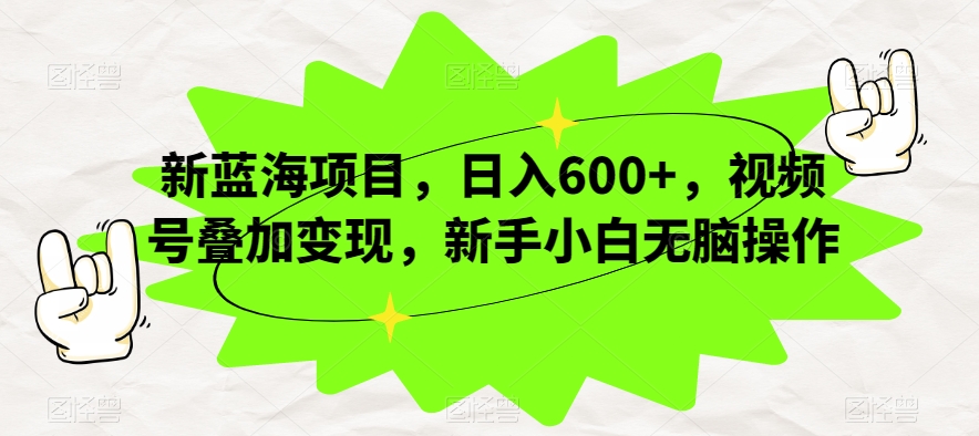 新蓝海项目，日入600+，视频号叠加变现，新手小白无脑操作【揭秘】-52资源库