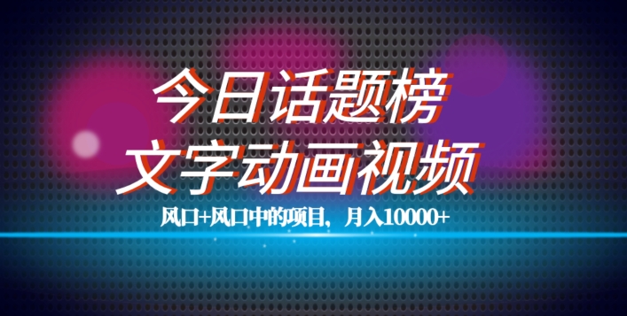 最新今日话题+文字动画视频风口项目教程，单条作品百万流量，月入10000+【揭秘】-52资源库