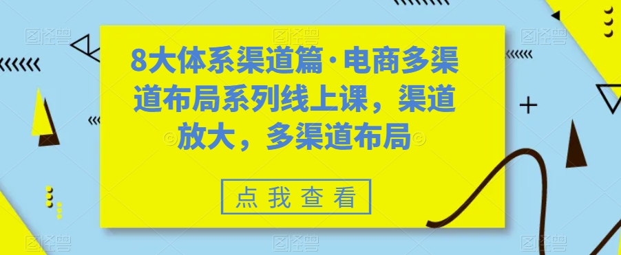 8大体系渠道篇·电商多渠道布局系列线上课，渠道放大，多渠道布局-52资源库