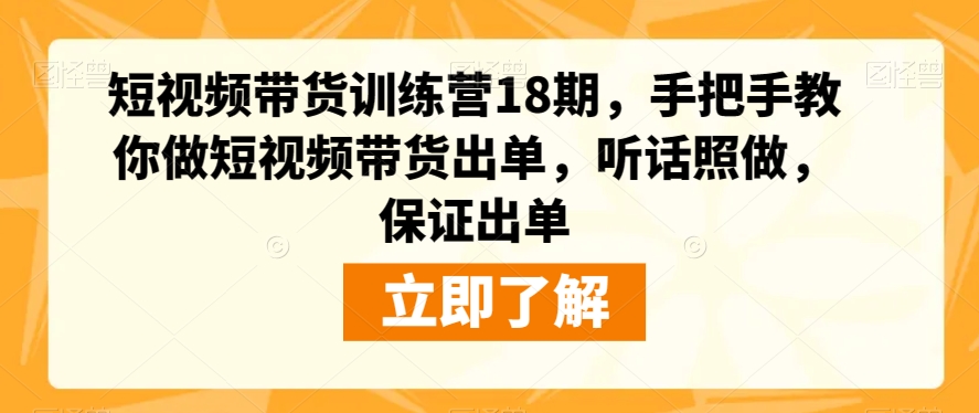 短视频带货训练营18期，手把手教你做短视频带货出单，听话照做，保证出单-52资源库