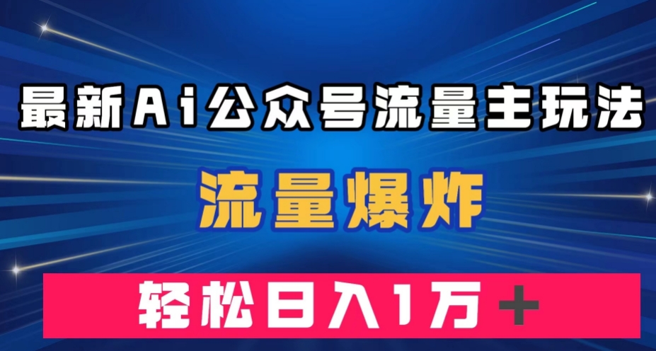 最新AI公众号流量主玩法，流量爆炸，轻松月入一万＋【揭秘】-52资源库