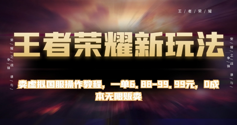 王者荣耀新玩法，卖虚拟国服操作教程，一单6.88-99.99元，0成本无限贩卖【揭秘】-52资源库