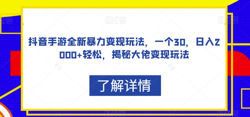 抖音手游全新暴力变现玩法，一个30，日入2000+轻松，揭秘大佬变现玩法【揭秘】-52资源库