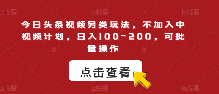 今日头条视频另类玩法，不加入中视频计划，日入100-200，可批量操作【揭秘】-52资源库