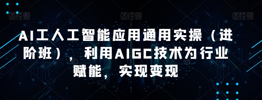 AI工人工智能应用通用实操（进阶班），利用AIGC技术为行业赋能，实现变现-52资源库