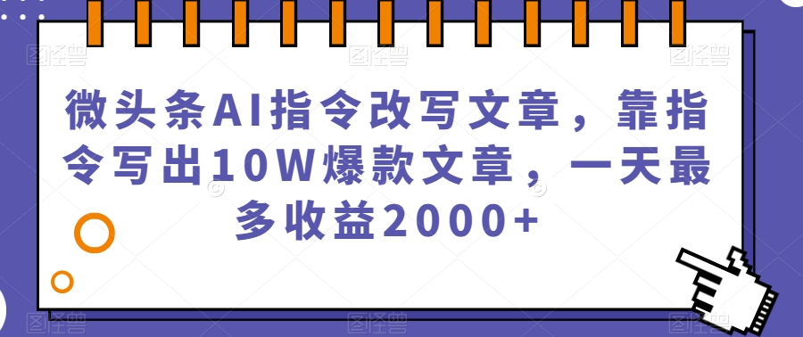 微头条AI指令改写文章，靠指令写出10W爆款文章，一天最多收益2000+【揭秘】-52资源库