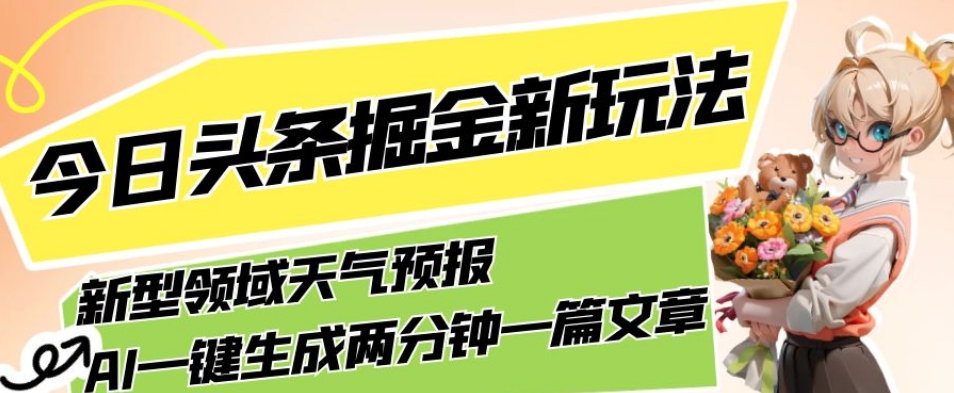 今日头条掘金新玩法，关于新型领域天气预报，AI一键生成两分钟一篇文章，复制粘贴轻松月入5000+-52资源库