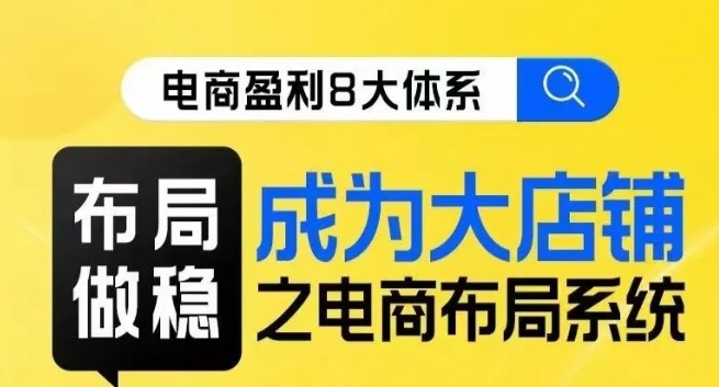 八大体系布局篇·布局做稳，成为大店的电商布局线上课-52资源库