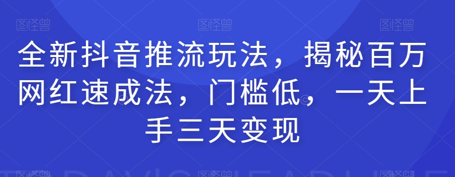 全新抖音推流玩法，揭秘百万网红速成法，门槛低，一天上手三天变现-52资源库