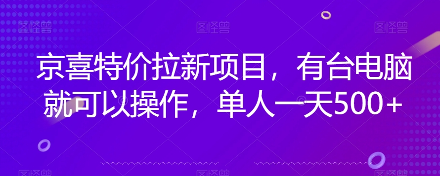 京喜特价拉新新玩法，有台电脑就可以操作，单人一天500+【揭秘】-52资源库