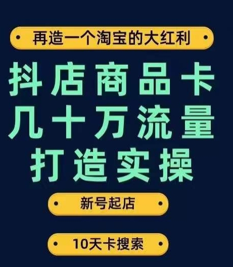 抖店商品卡几十万流量打造实操，从新号起店到一天几十万搜索、推荐流量完整实操步骤-52资源库