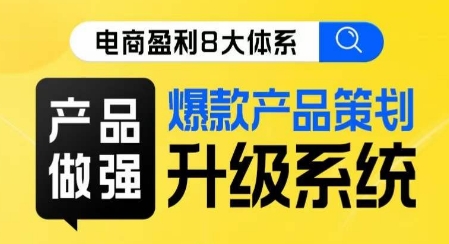 电商盈利8大体系 ·产品做强​爆款产品策划系统升级线上课，全盘布局更能实现利润突破-52资源库