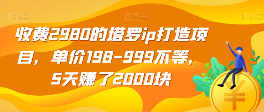 收费2980的塔罗ip打造项目，单价198-999不等，5天赚了2000块【揭秘】-52资源库