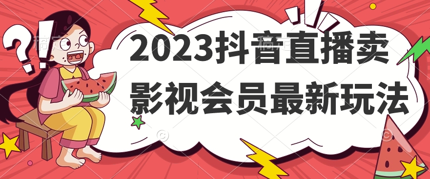 2023抖音直播卖影视会员最新玩法-52资源库