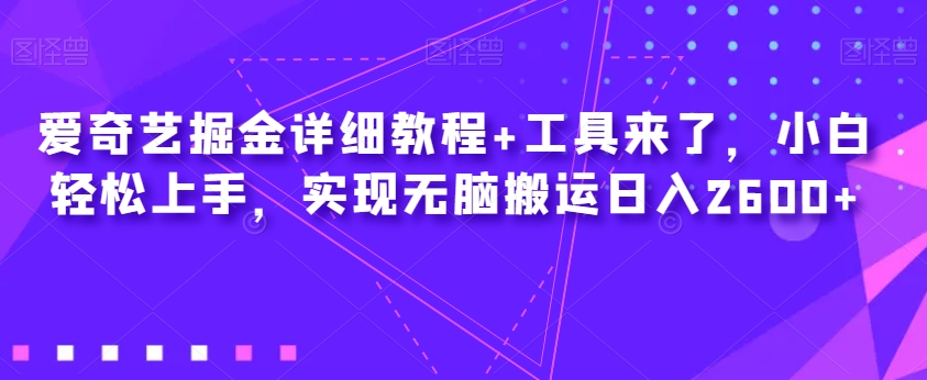 爱奇艺掘金详细教程+工具来了，小白轻松上手，实现无脑搬运日入2600+-52资源库