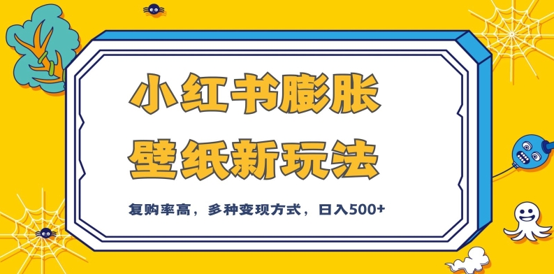 小红书膨胀壁纸新玩法，前端引流前端变现，后端私域多种组合变现方式，入500+【揭秘】-52资源库