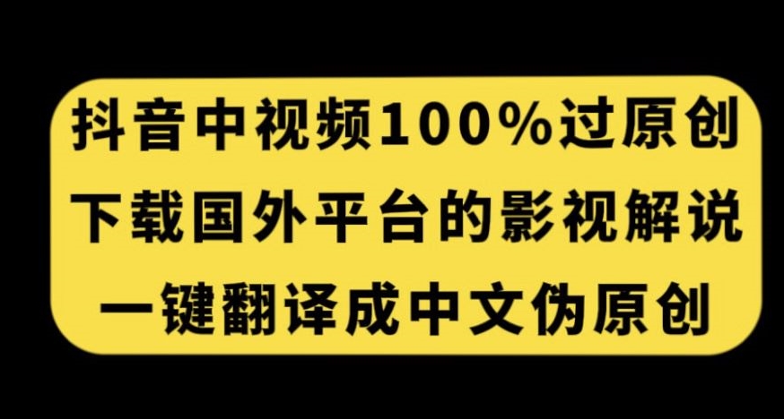 抖音中视频百分百过原创，下载国外平台的电影解说，一键翻译成中文获取收益-52资源库