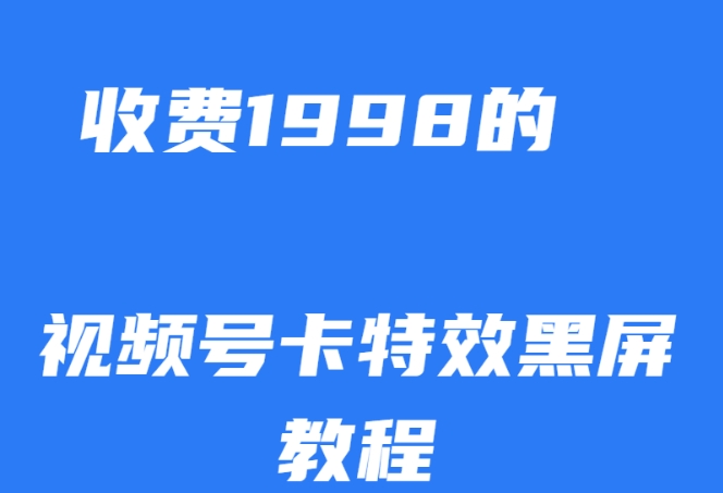 外面收费1998的视频号卡特效黑屏玩法，条条原创，轻松热门【揭秘】-52资源库