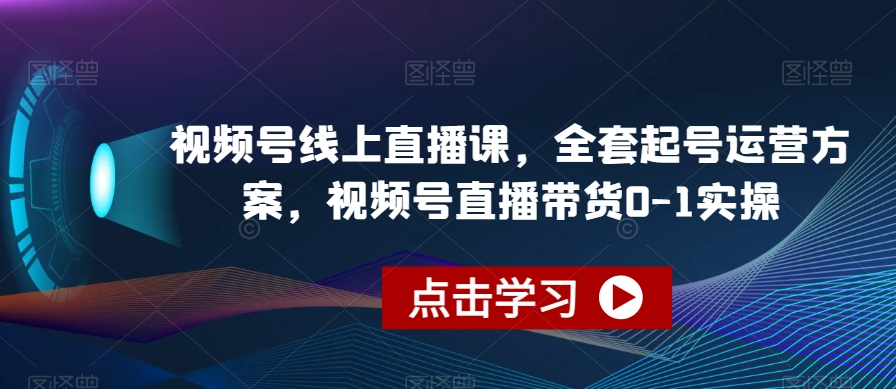 视频号线上直播课，全套起号运营方案，视频号直播带货0-1实操-52资源库