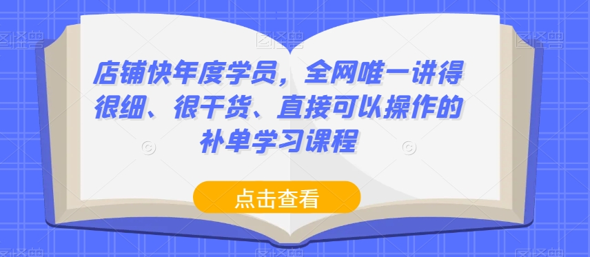 店铺快年度学员，全网唯一讲得很细、很干货、直接可以操作的补单学习课程-52资源库