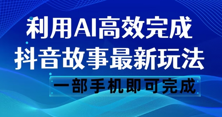 抖音故事最新玩法，通过AI一键生成文案和视频，日收入500一部手机即可完成【揭秘】-52资源库