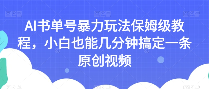 AI书单号暴力玩法保姆级教程，小白也能几分钟搞定一条原创视频【揭秘】-52资源库