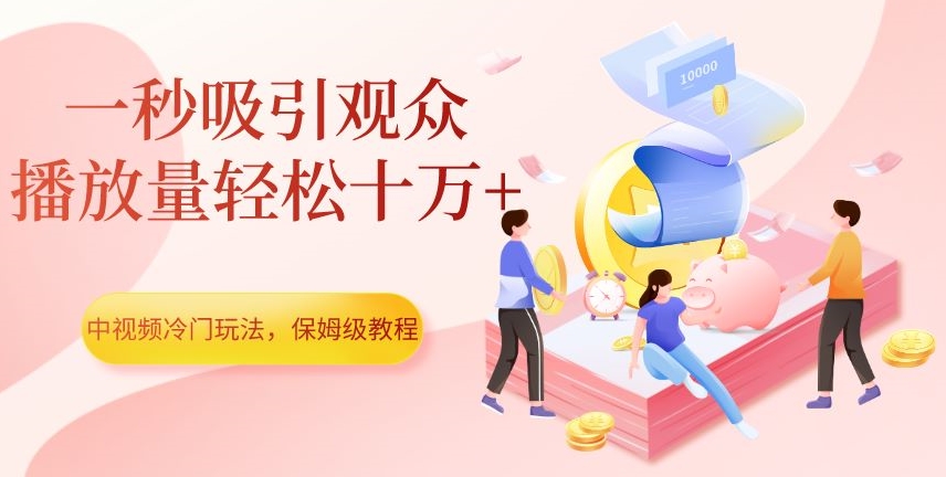 中视频冷门玩法，一秒吸引观众，播放量轻松十万+，保姆级教程【揭秘】-52资源库