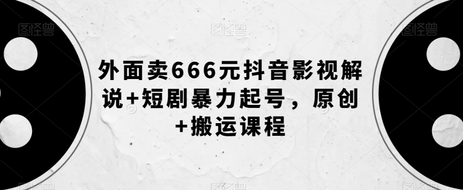 外面卖666元抖音影视解说+短剧暴力起号，原创+搬运课程-52资源库