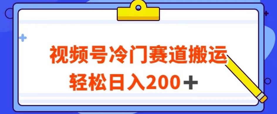 视频号最新冷门赛道搬运玩法，轻松日入200+【揭秘】-52资源库