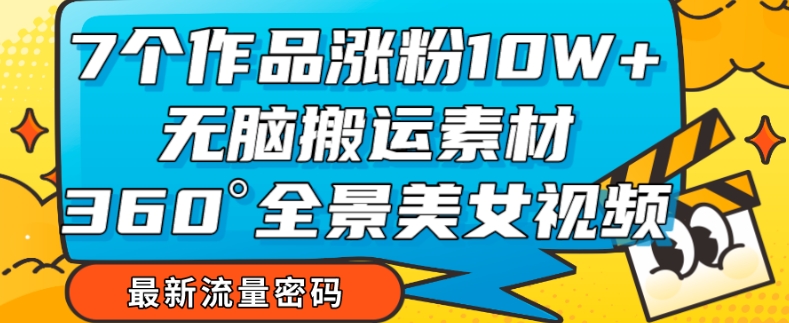 7个作品涨粉10W+，无脑搬运素材，全景美女视频爆款玩法分享【揭秘】-52资源库