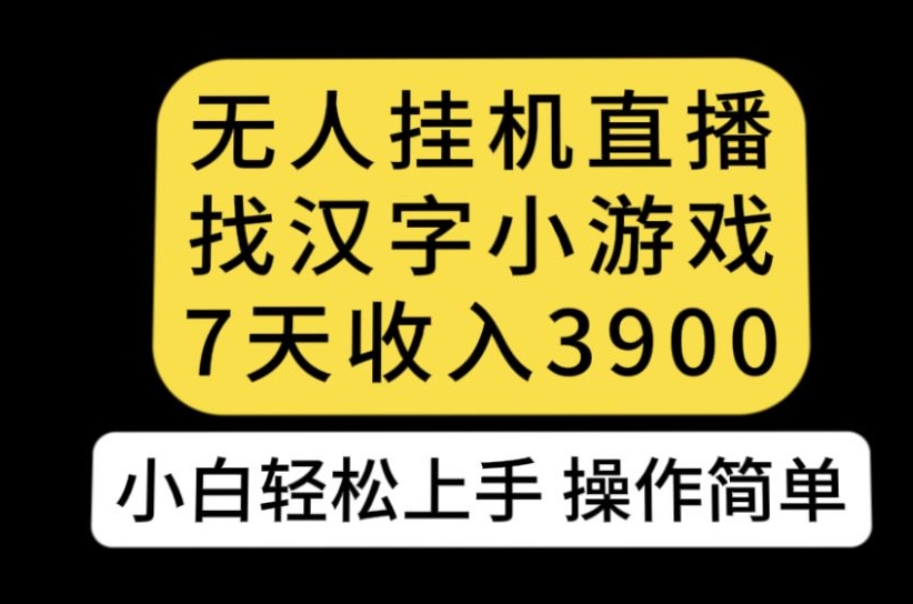 无人直播找汉字小游戏新玩法，7天收益3900，小白轻松上手人人可操作【揭秘】-52资源库